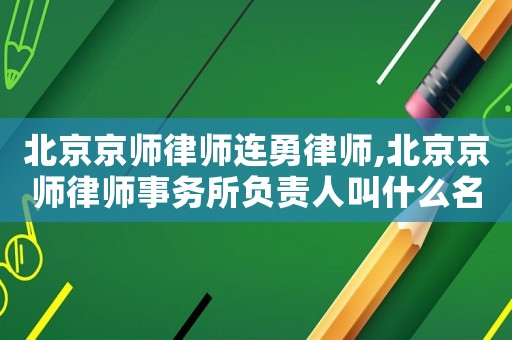 北京京師律師連勇律師,北京京師律師事務(wù)所負(fù)責(zé)人叫什么名字