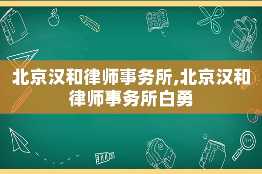 北京漢和律師事務(wù)所,北京漢和律師事務(wù)所白勇