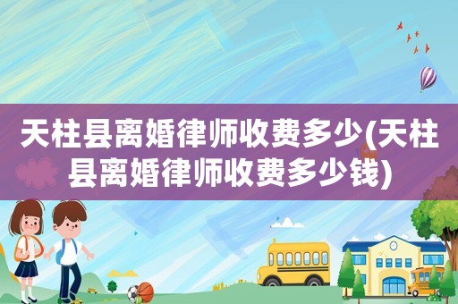 天柱縣離婚律師收費多少(天柱縣離婚律師收費多少錢)