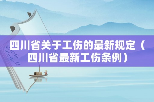 四川省關(guān)于工傷的最新規(guī)定（四川省最新工傷條例）