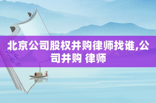 北京公司股權并購律師找誰,公司并購 律師