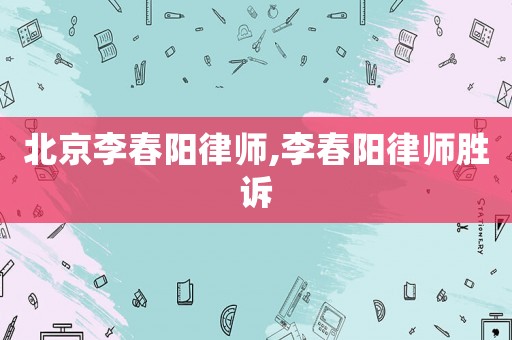 北京李春陽律師,李春陽律師勝訴