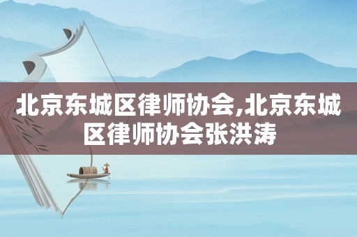 北京東城區律師協會,北京東城區律師協會張洪濤
