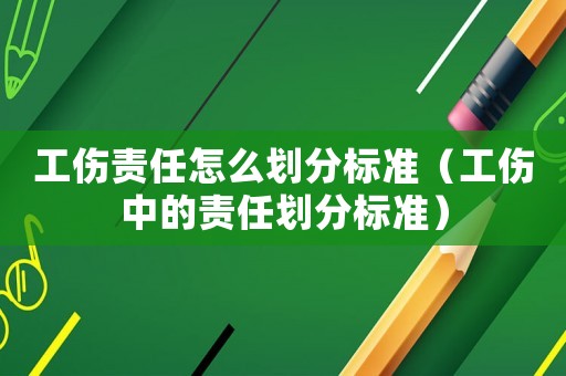 工傷責任怎么劃分標準（工傷中的責任劃分標準）