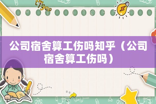 公司宿舍算工傷嗎知乎（公司宿舍算工傷嗎）