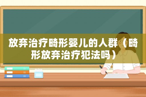 放棄治療畸形嬰兒的人群（畸形放棄治療犯法嗎）