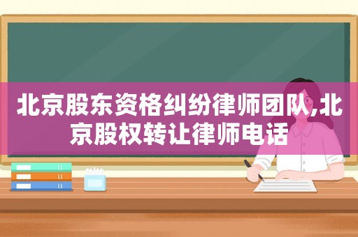 北京股東資格糾紛律師團隊,北京股權轉讓律師電話