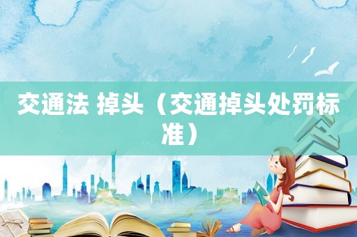 交通法 掉頭（交通掉頭處罰標準）