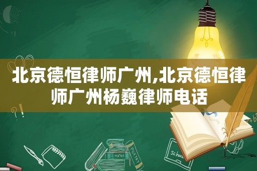 北京德恒律師廣州,北京德恒律師廣州楊巍律師電話