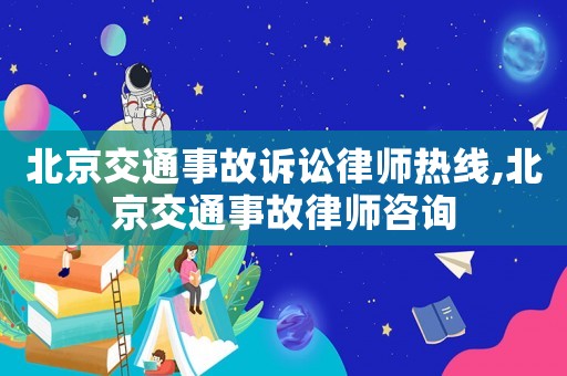 北京交通事故訴訟律師熱線,北京交通事故律師咨詢