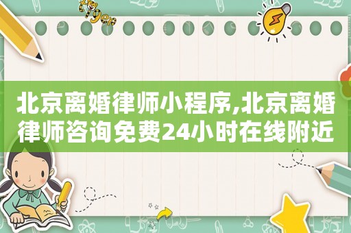 北京離婚律師小程序,北京離婚律師咨詢免費(fèi)24小時(shí)在線附近