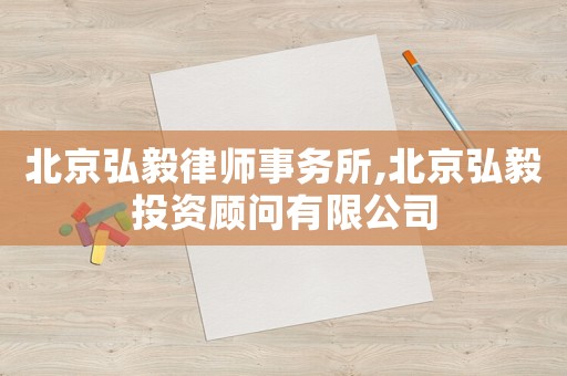 北京弘毅律師事務所,北京弘毅投資顧問有限公司