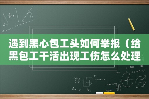 遇到黑心包工頭如何舉報（給黑包工干活出現工傷怎么處理）