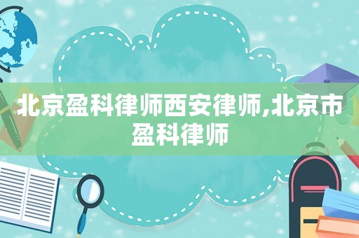 北京盈科律師西安律師,北京市盈科律師