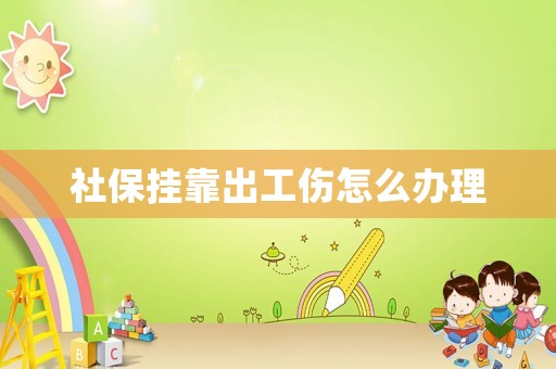 社保掛靠出工傷怎么辦理