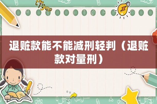 退贓款能不能減刑輕判（退贓款對量刑）