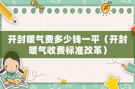 開封暖氣費多少錢一平（開封暖氣收費標準改革）