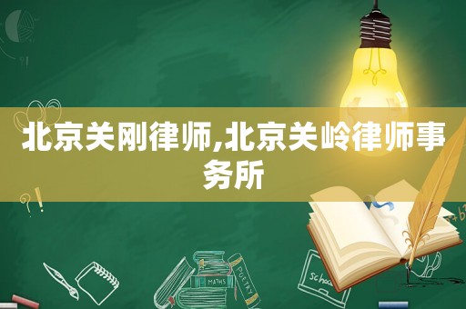 北京關(guān)剛律師,北京關(guān)嶺律師事務(wù)所