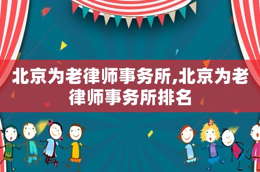 北京為老律師事務所,北京為老律師事務所排名