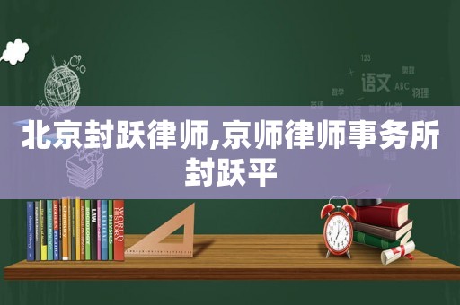 北京封躍律師,京師律師事務所封躍平