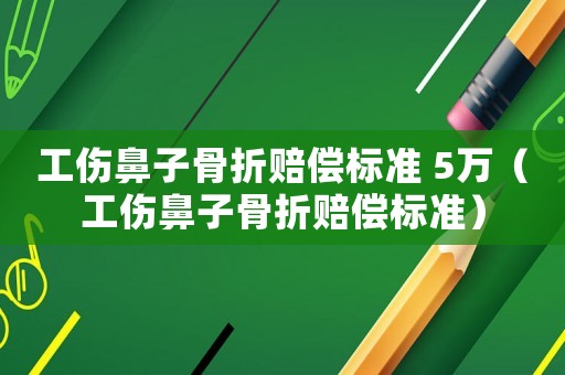工傷鼻子骨折賠償標準 5萬（工傷鼻子骨折賠償標準）