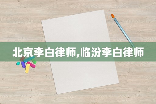 北京李白律師,臨汾李白律師