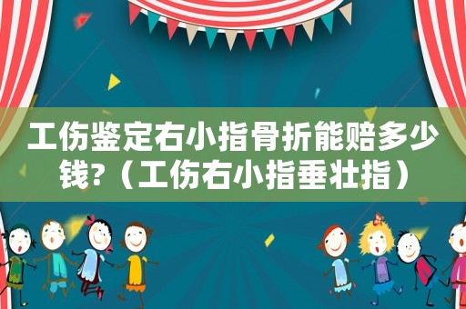 工傷鑒定右小指骨折能賠多少錢?（工傷右小指垂壯指）