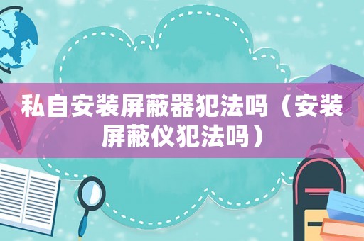 私自安裝屏蔽器犯法嗎（安裝屏蔽儀犯法嗎）