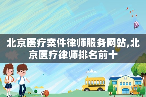 北京醫療案件律師服務網站,北京醫療律師排名前十