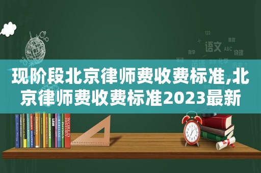 現(xiàn)階段北京律師費(fèi)收費(fèi)標(biāo)準(zhǔn),北京律師費(fèi)收費(fèi)標(biāo)準(zhǔn)2023最新