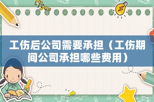工傷后公司需要承擔（工傷期間公司承擔哪些費用）