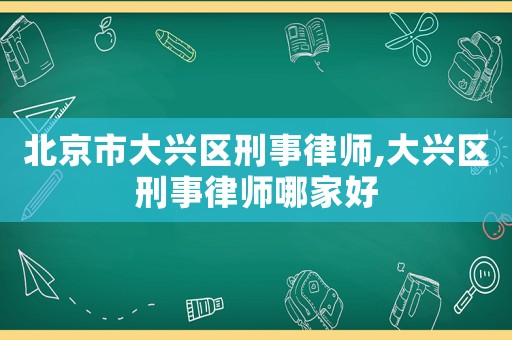 北京市大興區刑事律師,大興區刑事律師哪家好