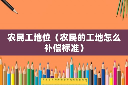 農民工地位（農民的工地怎么補償標準）