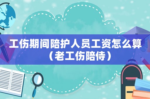 工傷期間陪護人員工資怎么算（老工傷陪侍）