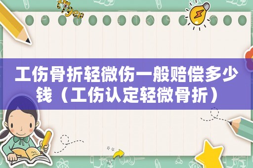 工傷骨折輕微傷一般賠償多少錢（工傷認定輕微骨折）