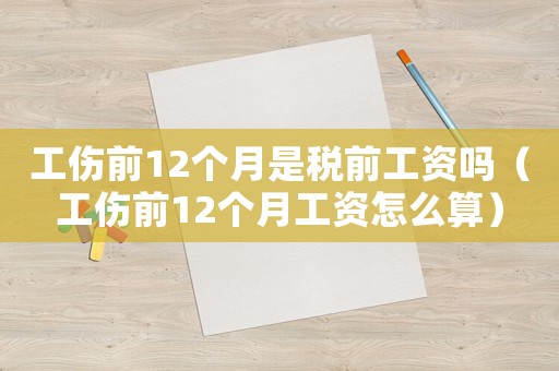 工傷前12個月是稅前工資嗎（工傷前12個月工資怎么算）