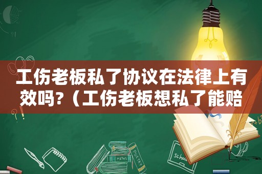 工傷老板私了協(xié)議在法律上有效嗎?（工傷老板想私了能賠償多少）