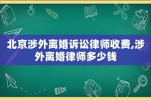 北京涉外離婚訴訟律師收費,涉外離婚律師多少錢