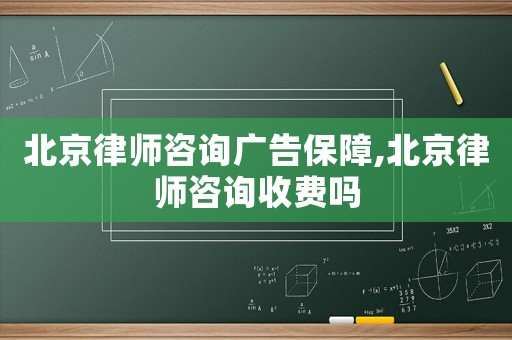 北京律師咨詢廣告保障,北京律師咨詢收費嗎