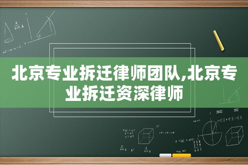 北京專業拆遷律師團隊,北京專業拆遷資深律師