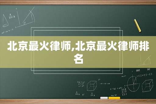 北京最火律師,北京最火律師排名