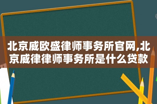 北京威歐盛律師事務所官網(wǎng),北京威律律師事務所是什么貸款