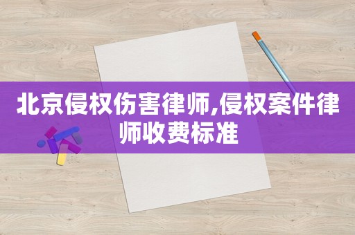 北京侵權(quán)傷害律師,侵權(quán)案件律師收費標(biāo)準(zhǔn)