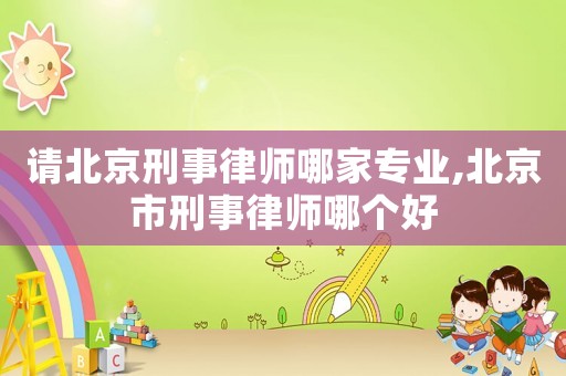 請北京刑事律師哪家專業(yè),北京市刑事律師哪個好