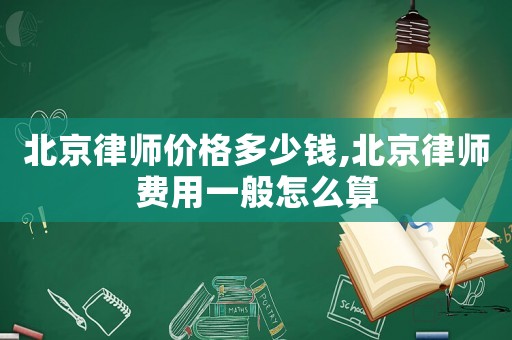 北京律師價(jià)格多少錢,北京律師費(fèi)用一般怎么算