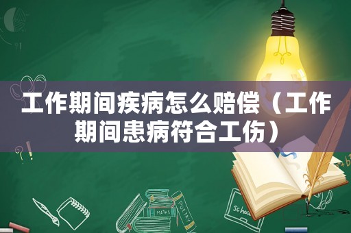 工作期間疾病怎么賠償（工作期間患病符合工傷）