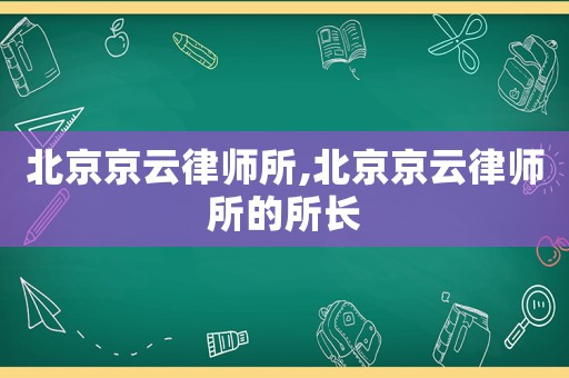 北京京云律師所,北京京云律師所的所長