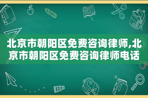 北京市朝陽區免費咨詢律師,北京市朝陽區免費咨詢律師電話號碼