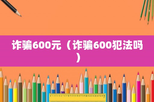 詐騙600元（詐騙600犯法嗎）