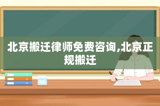 北京搬遷律師免費(fèi)咨詢,北京正規(guī)搬遷